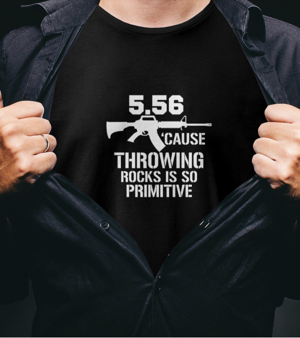 5.56 Cause Throwing Rocks Is So Primitive Rifle T-Shirt