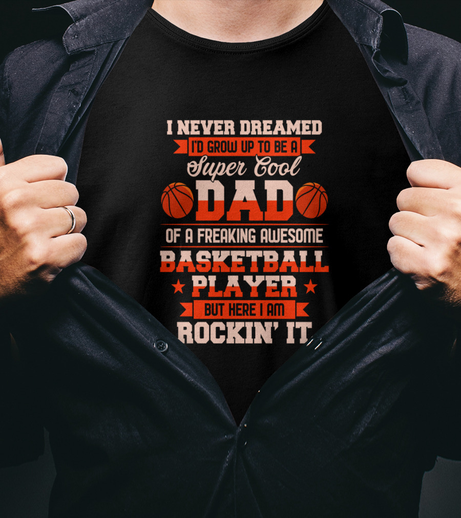 I Never Dreamed I'd Grow Up To Be A Super Cool Dad Of A Freaking Awesome Basketball Player But Here I Am Rockin' It T-Shirt