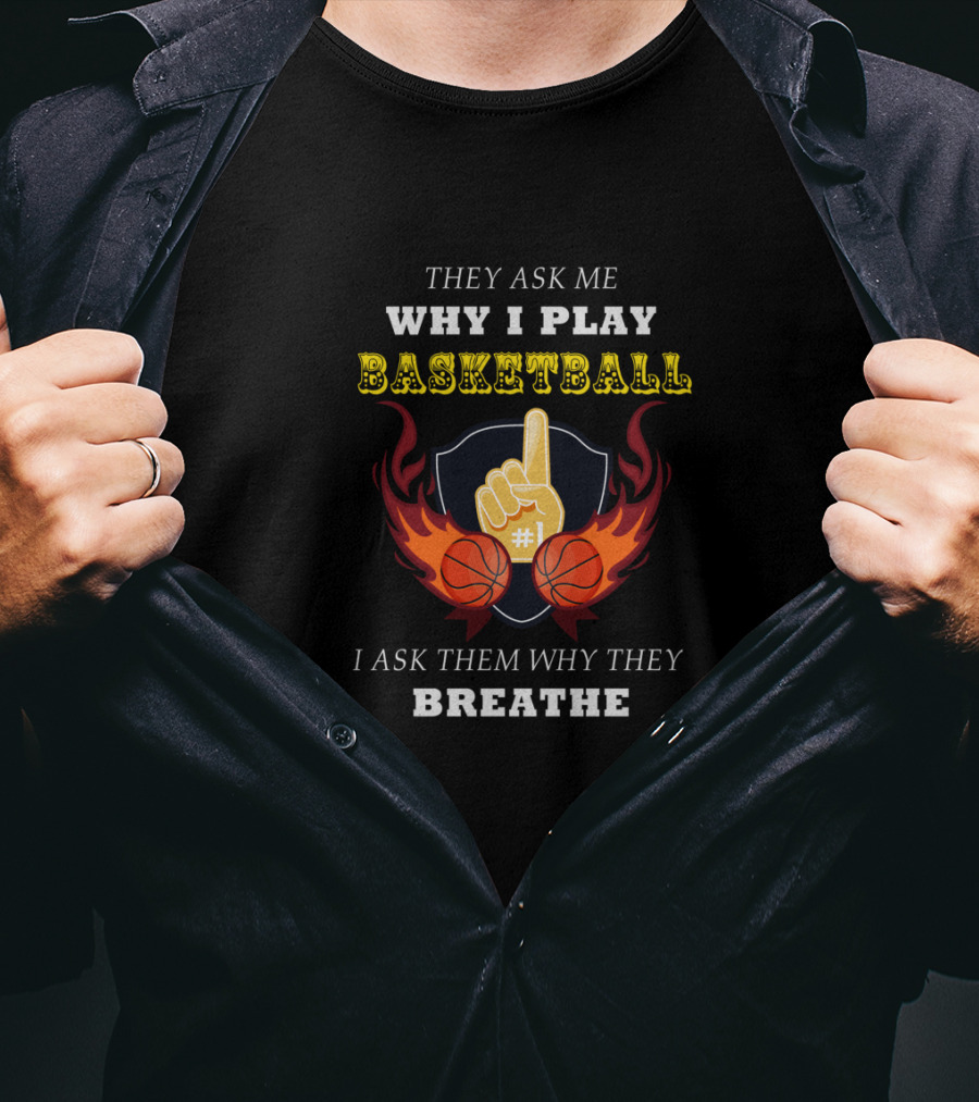 Why I Play Basketball They Ask Me Why I Play Basketball I Ask Them Why They Breathe T-Shirt