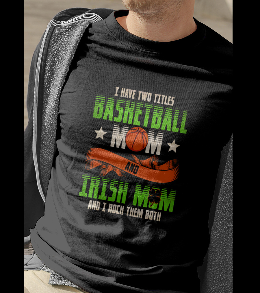 I Have Two Titles Basketball Mom And Irish Mom And I Rock Them Both T-Shirt