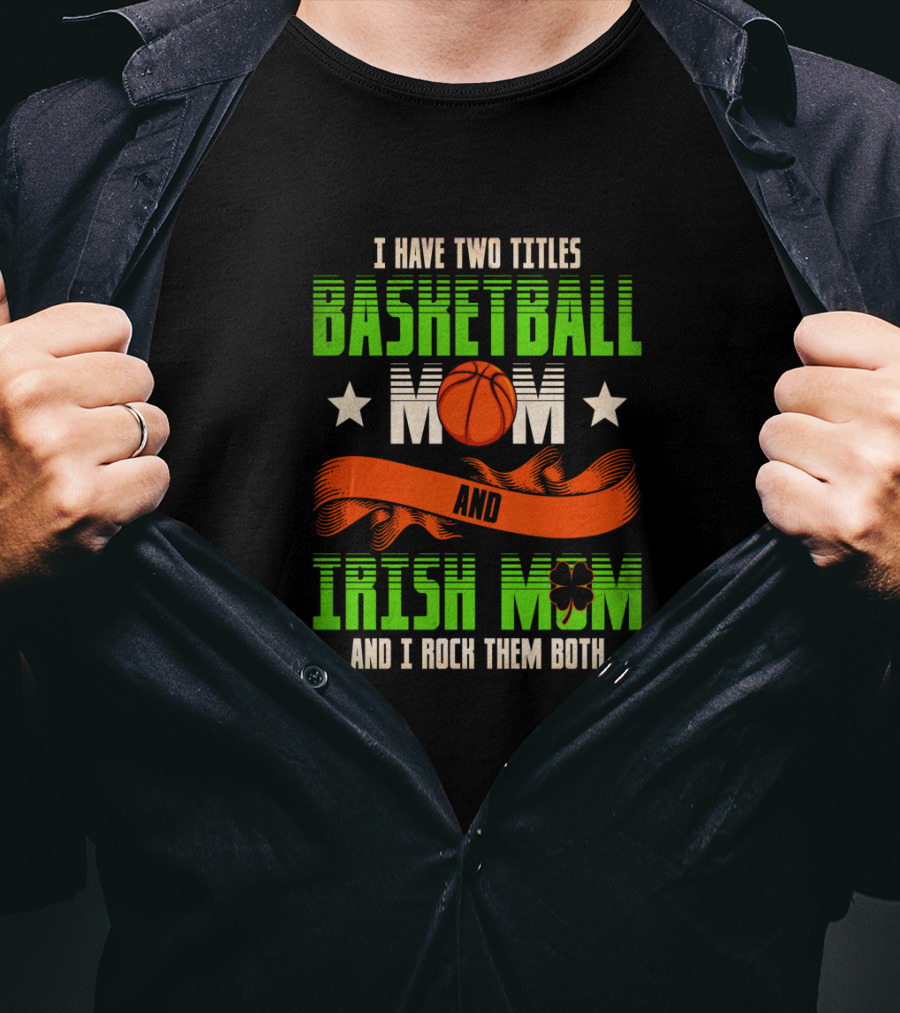 I Have Two Titles Basketball Mom And Irish Mom And I Rock Them Both T-Shirt
