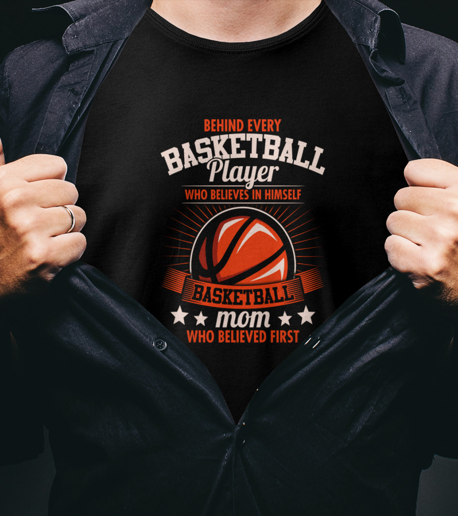 Behind Every Basketball Player Who Believes IN Himself Mom Who Believed First T-Shirt