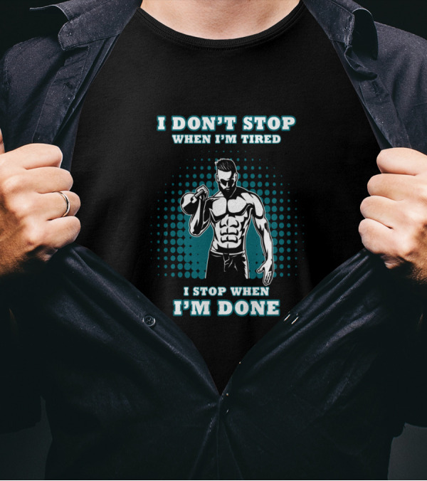 I Don't Stop When I'm Tired I Stop When I'm Done Bodybuilding Gym T-Shirt