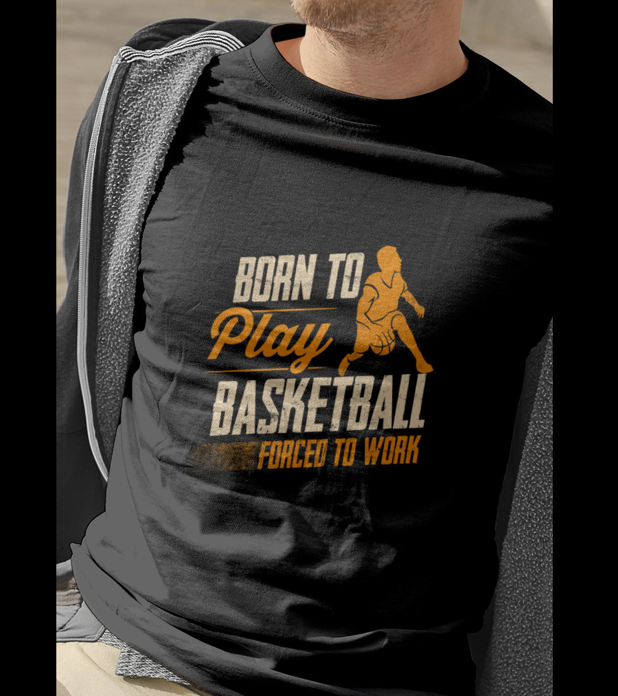 Born To Play Basketball Forced To Work T-Shirt