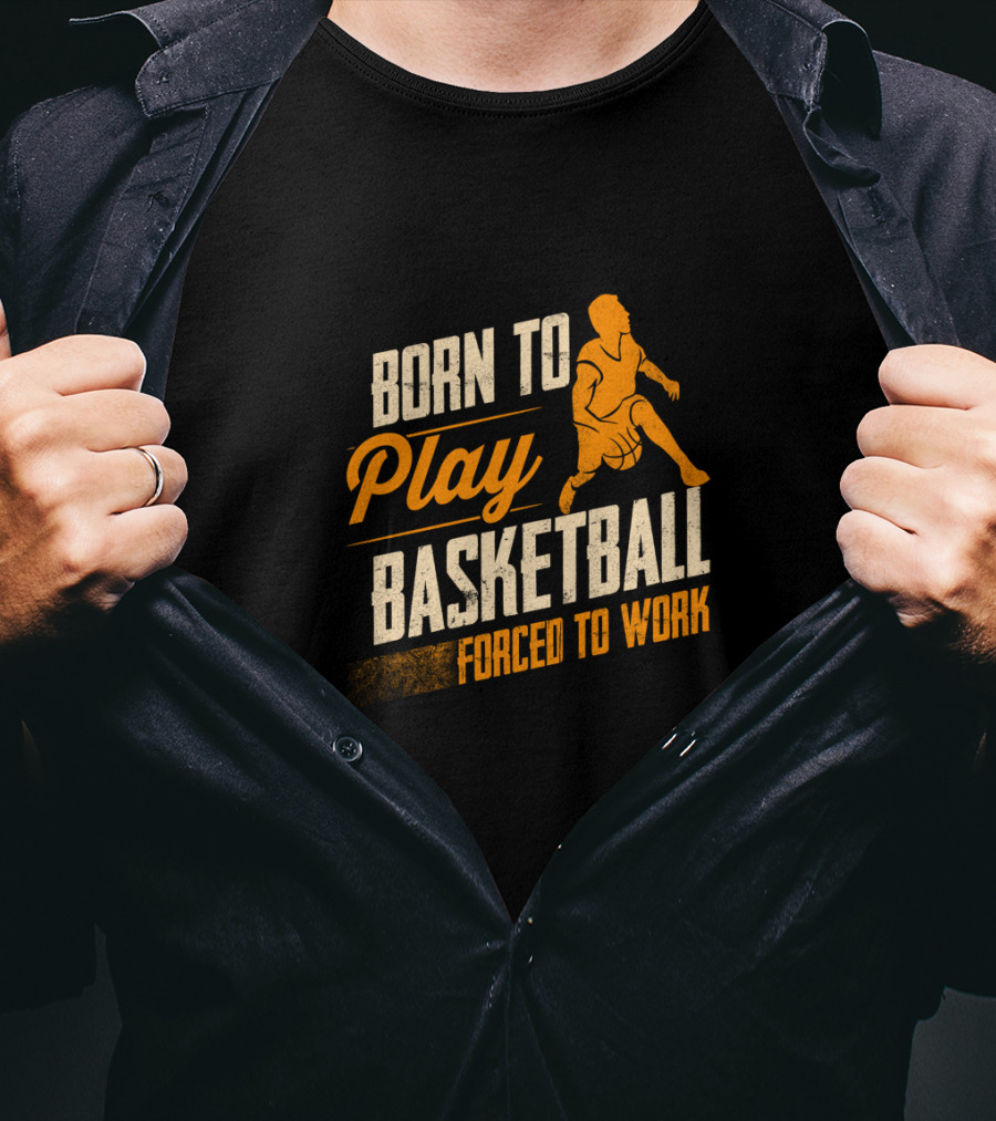 Born To Play Basketball Forced To Work T-Shirt