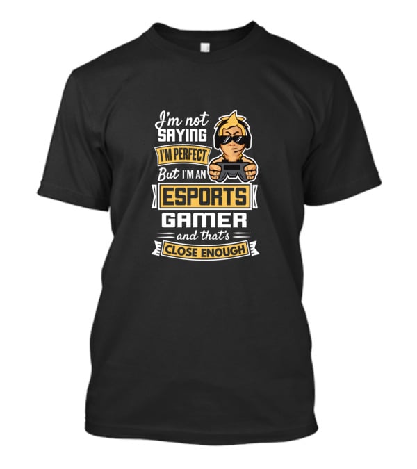 I'm Not Saying I'm Perfect But I'm An Esports Gamer And That's Close Enough T-Shirt