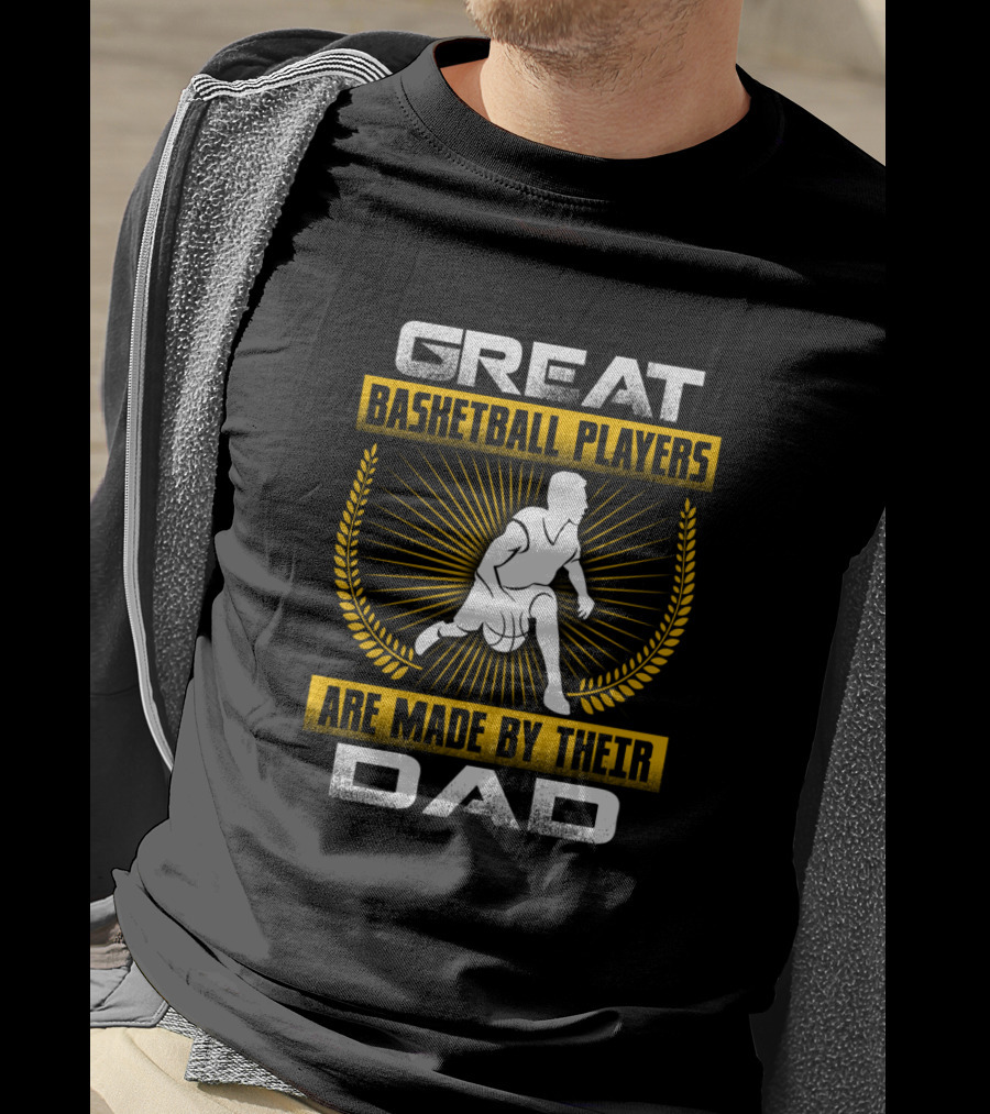 Great Basketball Players Are Made By Their Dad T-Shirt