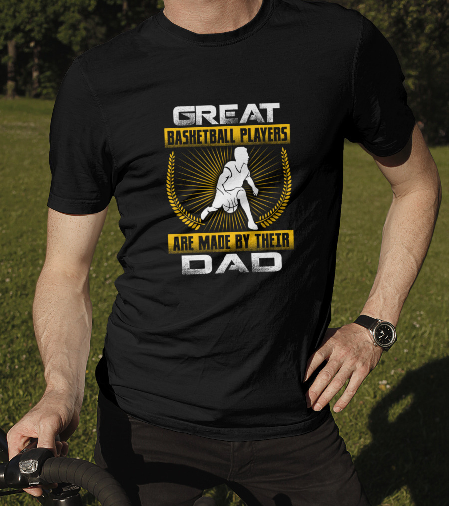 Great Basketball Players Are Made By Their Dad T-Shirt