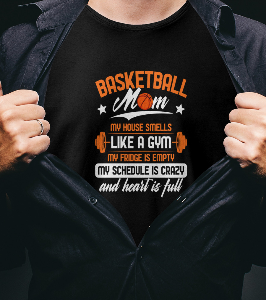 Basketball Mom My House Smells Like A Gym My Fridge Is Empty My Schedule Is Crazy And Heart Is Full T-Shirt