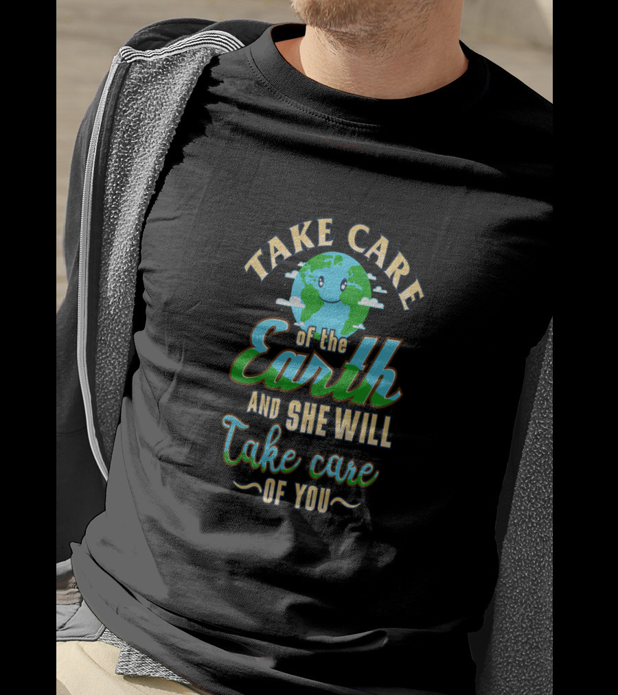 Take Care Of The Earth Of The Earth And She Will Take Care Of You T-Shirt