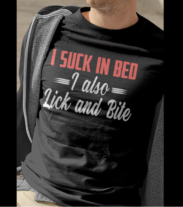 I Suck In Bed I Also Lick And Bite Funny Double Entendre T-Shirt