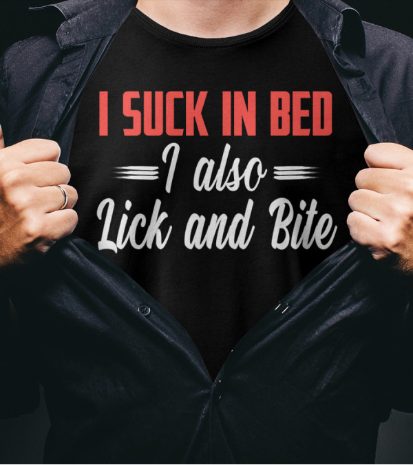 I Suck In Bed I Also Lick And Bite Funny Double Entendre T-Shirt