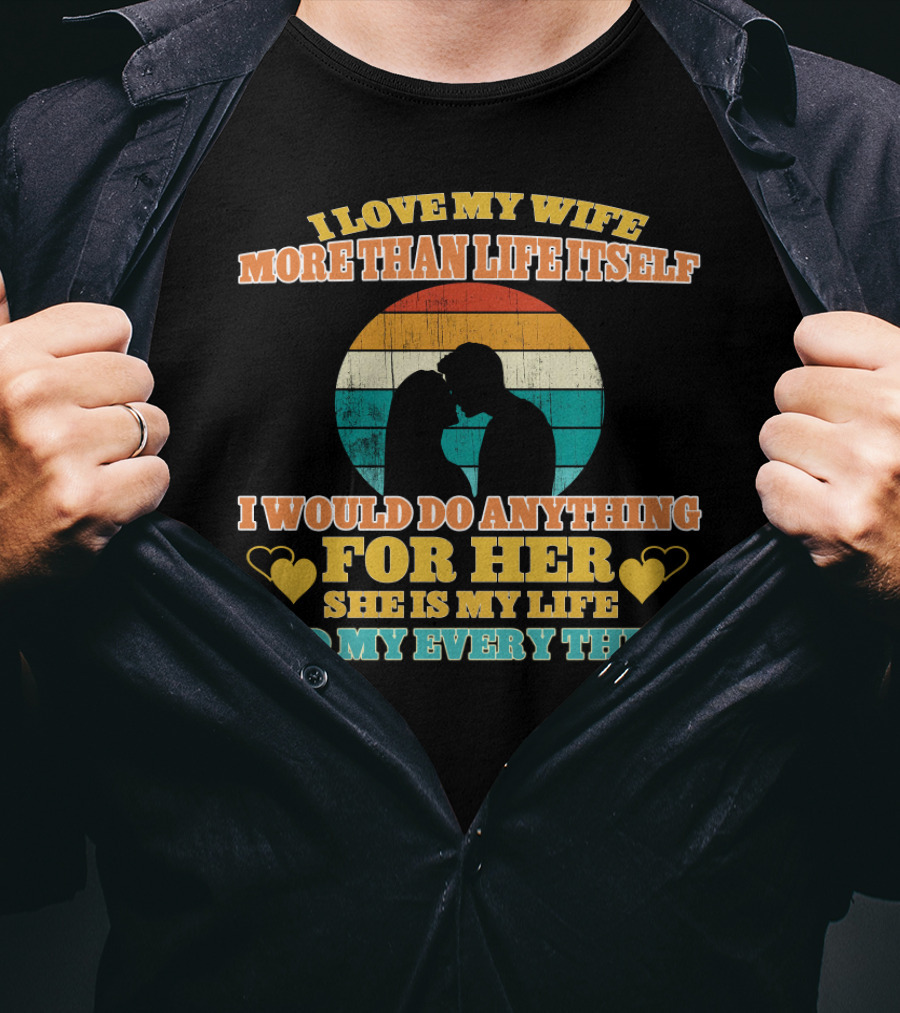 I Love My Wife More Than Life Itself I Would Do Anything For Her She Is My Life And My Everything T-Shirt