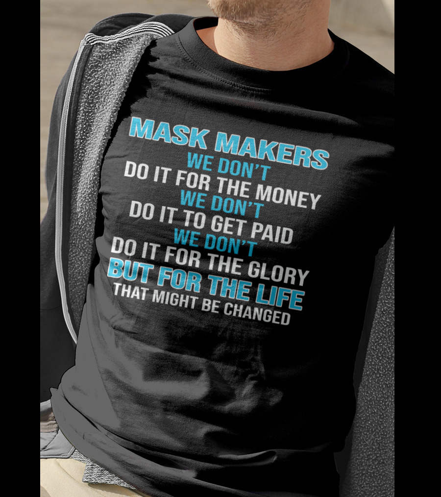Mask Makers We Don't Do It For The Money We Don't Do It To Get Paid We Don't Do It For The Glory But For The Life That Might Be Changed T-Shirt
