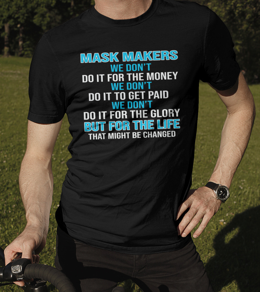 Mask Makers We Don't Do It For The Money We Don't Do It To Get Paid We Don't Do It For The Glory But For The Life That Might Be Changed T-Shirt