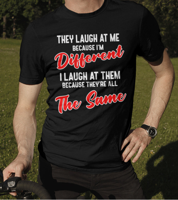 They Laugh At Me Because I'm Different I Laugh At Them Because They're All The Same T-Shirt