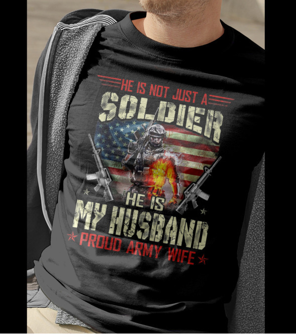 He Is Not Just A Soldier He Is My Husband Proud Army Wife American Flag Soldier Rifle T-Shirt
