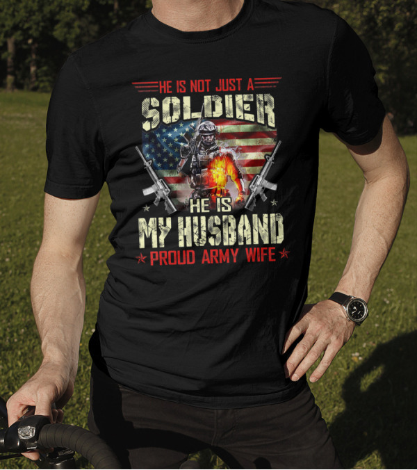 He Is Not Just A Soldier He Is My Husband Proud Army Wife American Flag Soldier Rifle T-Shirt