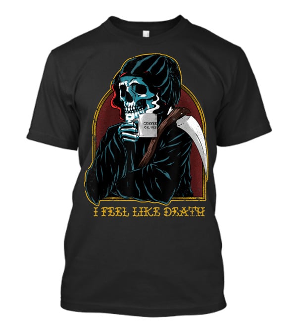 I Feel Like Death Grim Reaper Skeleton Skull Coffee Or Die Java T-Shirt