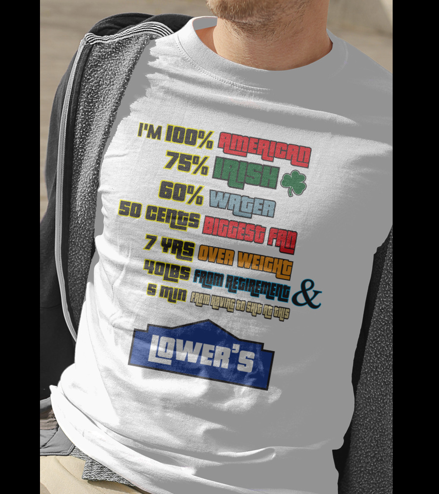 I'm 100% American 75% Irish Shamrock 60% Water 50 Cents Biggest Fan 7 Yrs Over Weight 40lbs From Retirement And 5 Min From Having To Ship At This LOWER'S T-Shirt