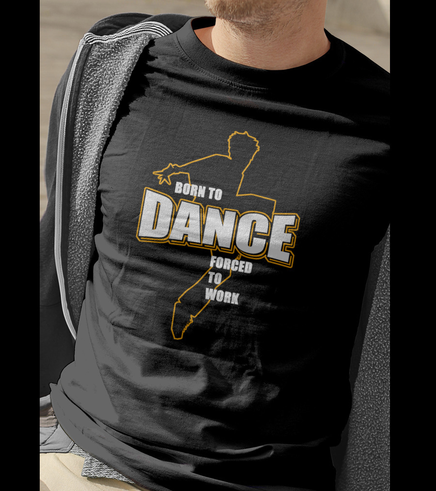 Born To Dance Forced To Work T-Shirt