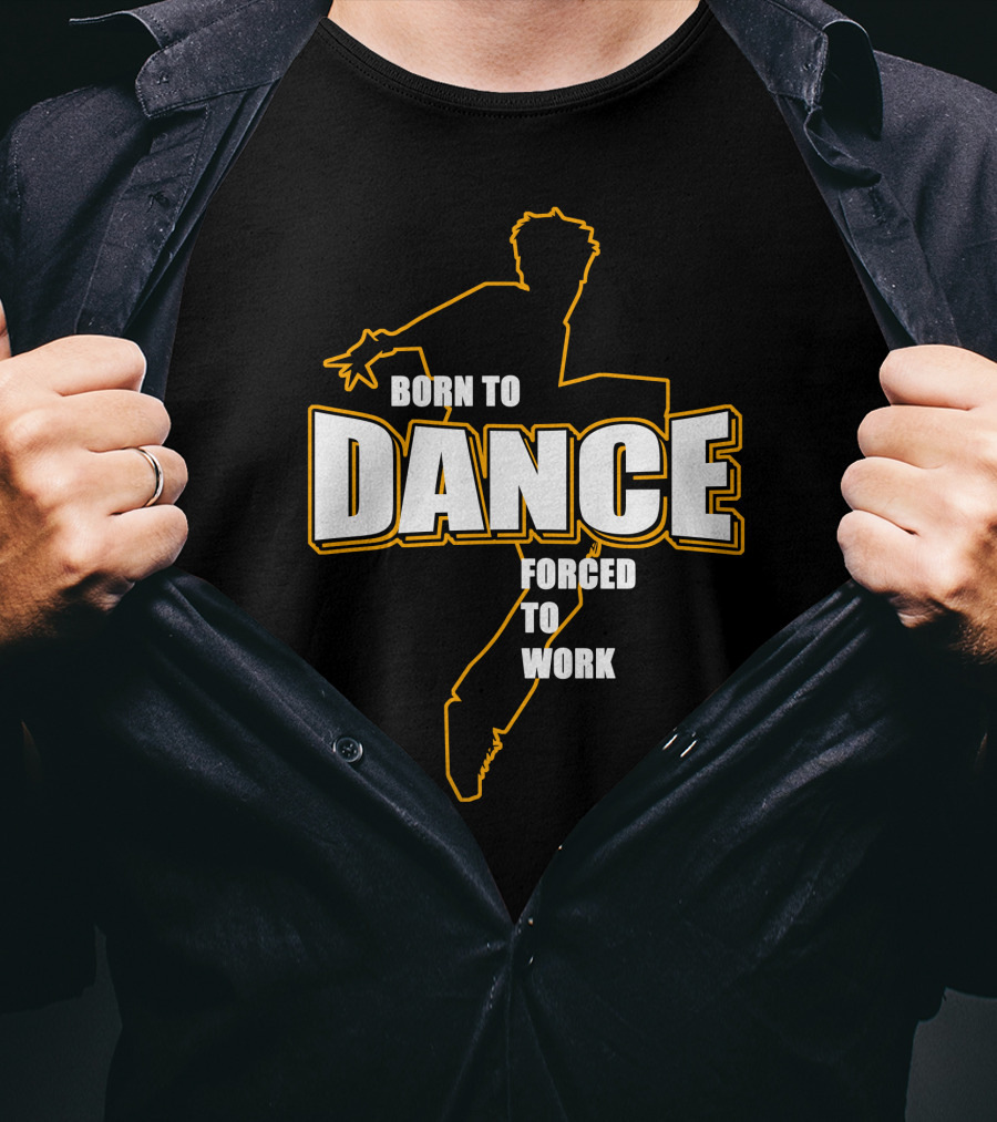 Born To Dance Forced To Work T-Shirt