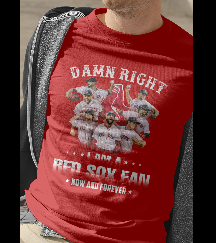 Damn Right I Am A Red Sox Fan Now And Forever T-Shirt