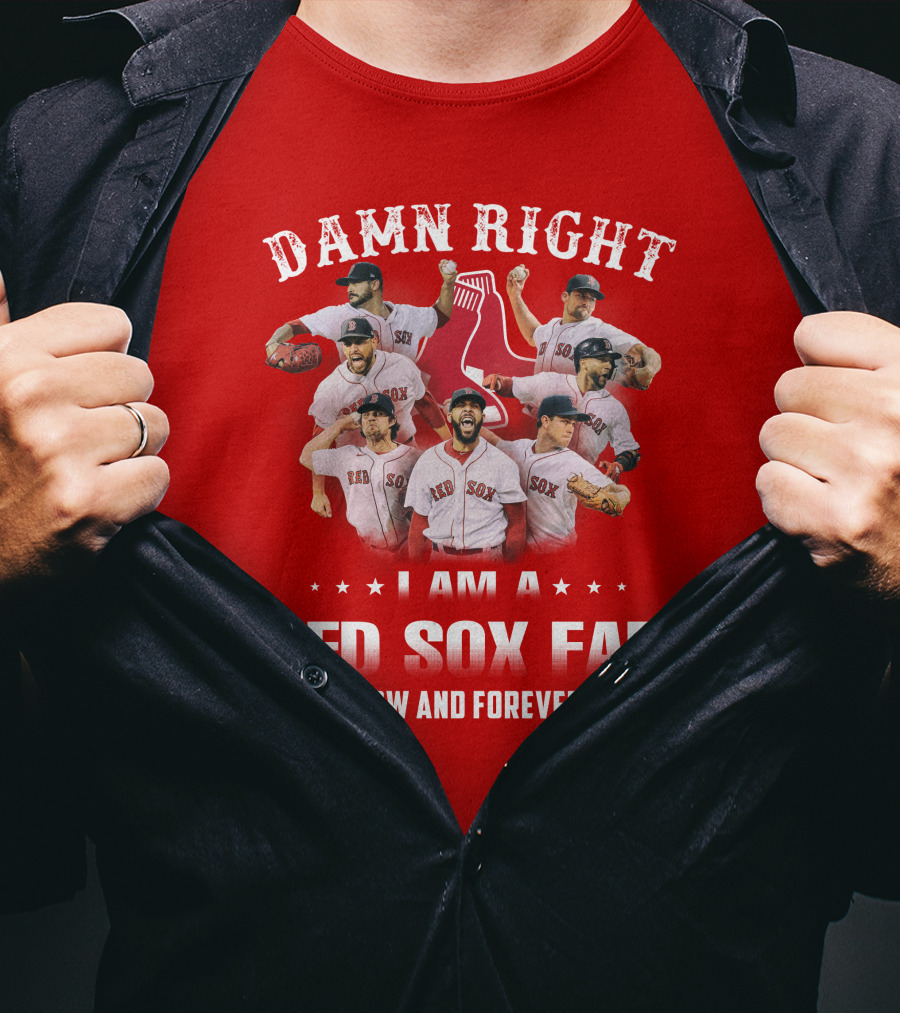 Damn Right I Am A Red Sox Fan Now And Forever T-Shirt