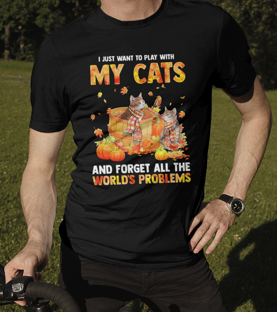 I Just Want To Play With My Cats And Forget All The World's Problems T-Shirt