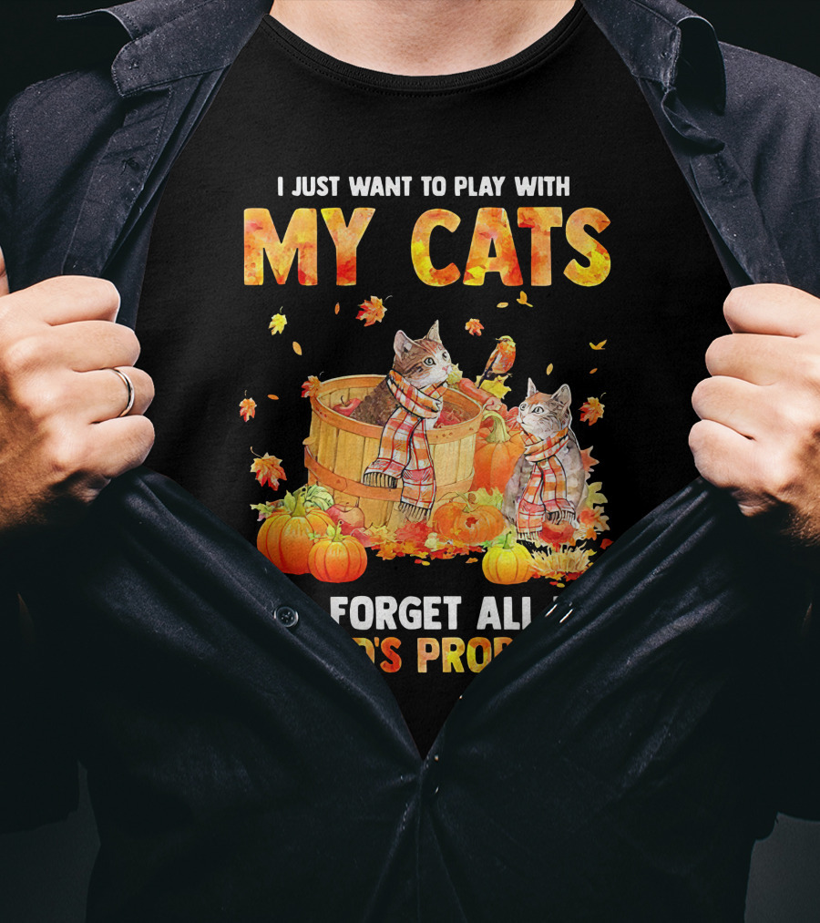 I Just Want To Play With My Cats And Forget All The World's Problems T-Shirt