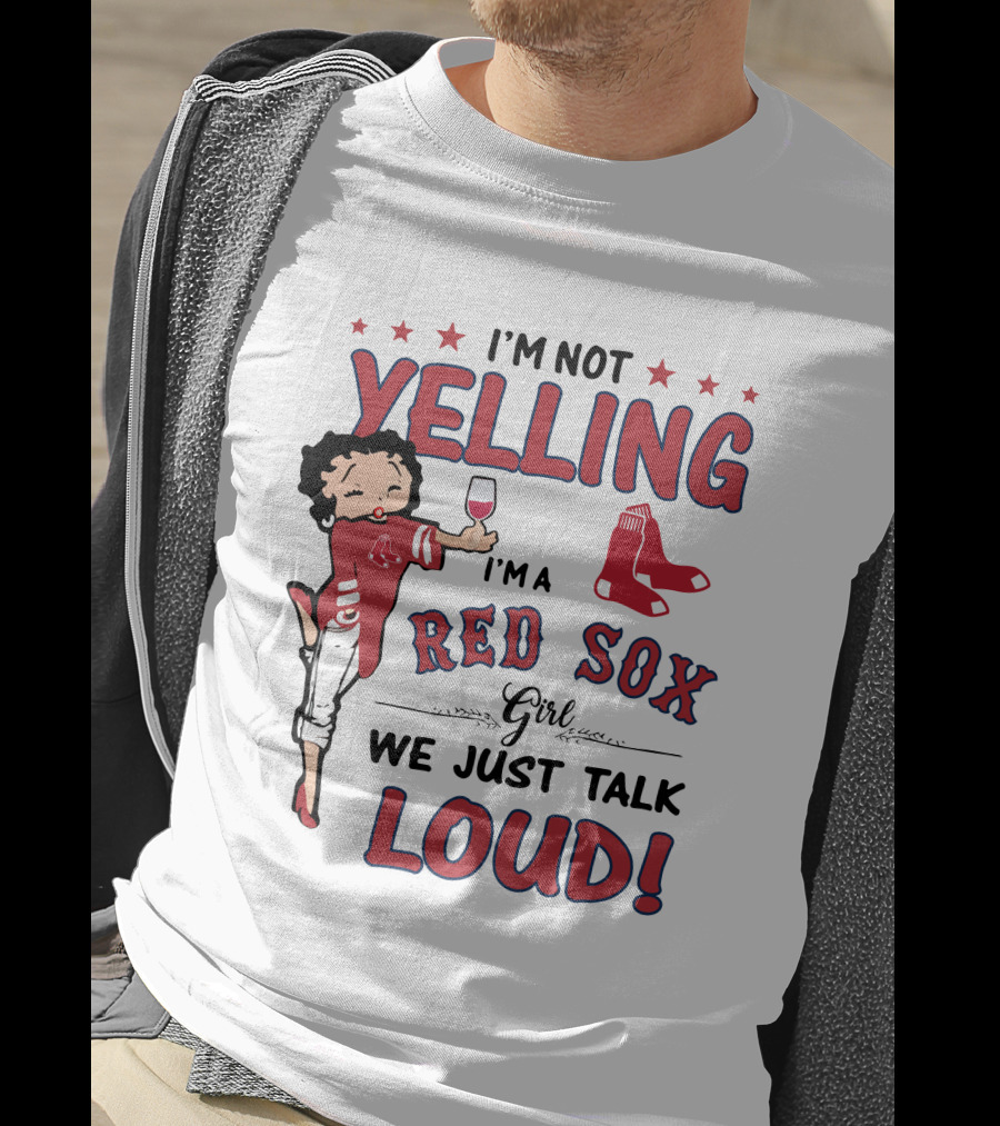 I'm Not Yelling I'm A Red Sox Girl We Just Talk Loud T-Shirt