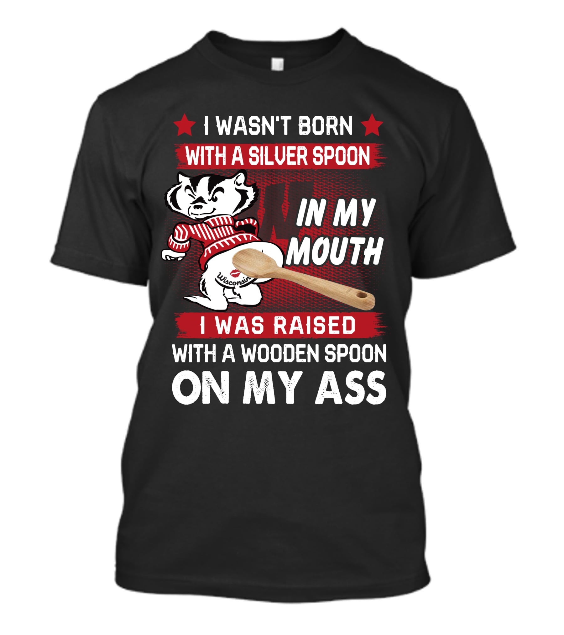I Wasn't Born With A Silver Spoon In My Mouth Wisconsin Bucky Badger I Was Raised With A Wooden Spoon On My Ass T-Shirt