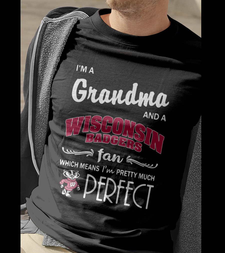 I'm A Grandma And A Wisconsin Badgers Fan Which Means I'm Pretty Much Perfect T-Shirt