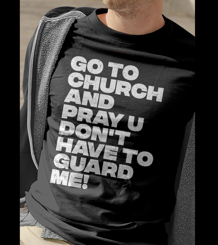 Go To Church And Pray U Don't Have To Guard ME T-Shirt