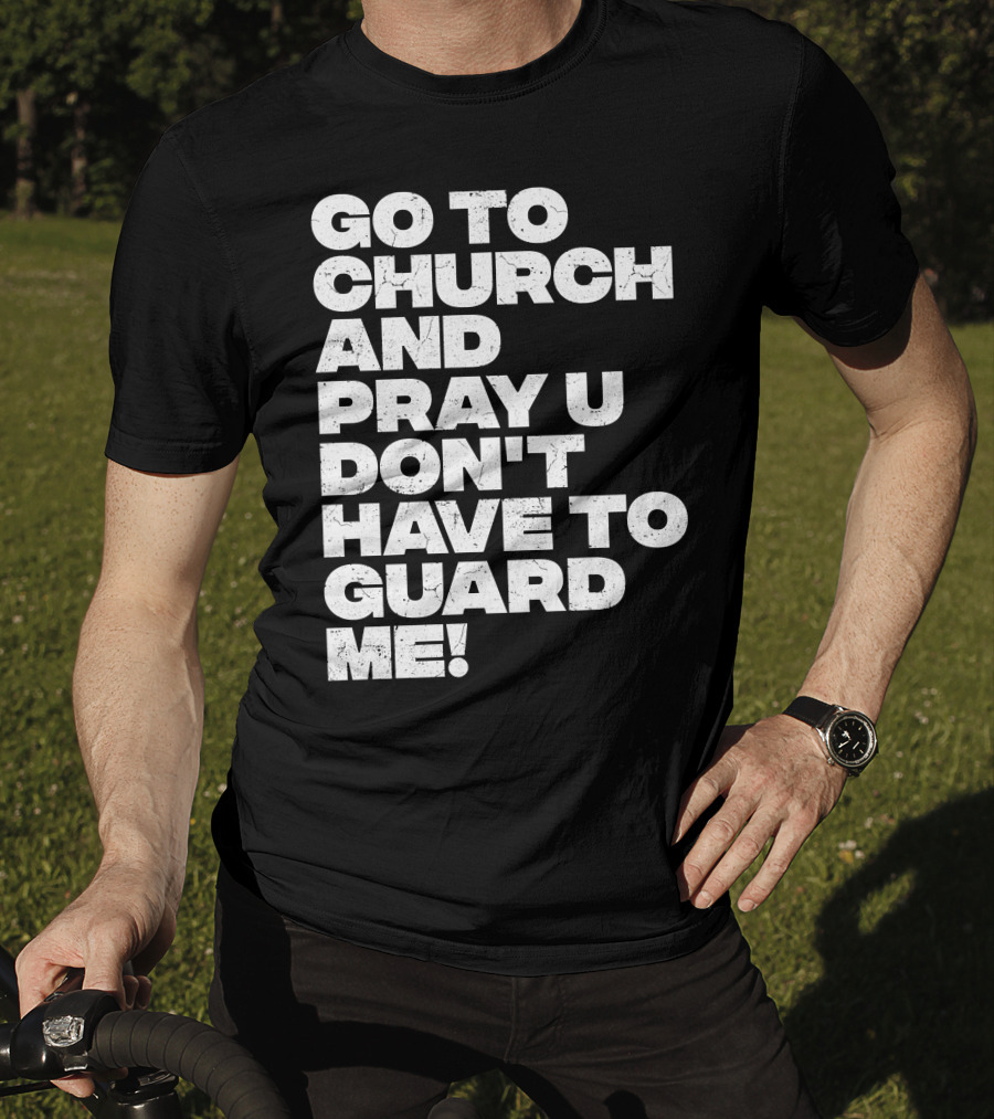 Go To Church And Pray U Don't Have To Guard ME T-Shirt