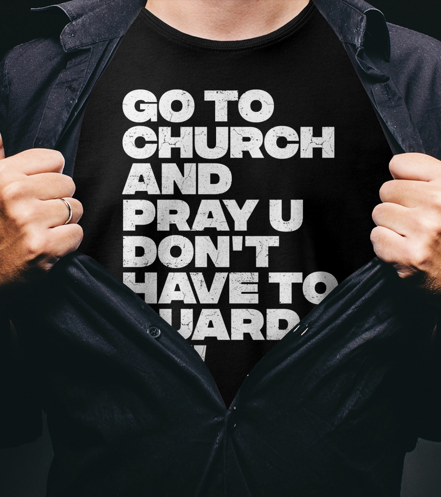 Go To Church And Pray U Don't Have To Guard ME T-Shirt