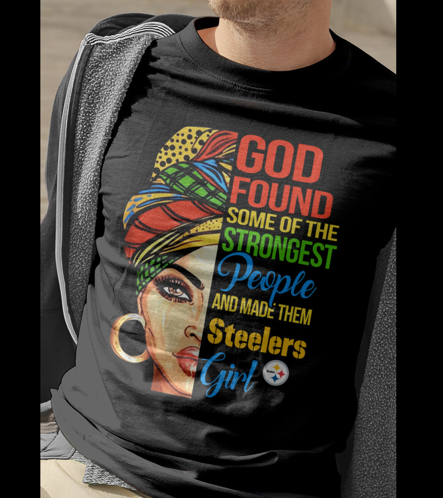 God Found Some Of The Strongest People And Made Them Steelers Girl T-Shirt