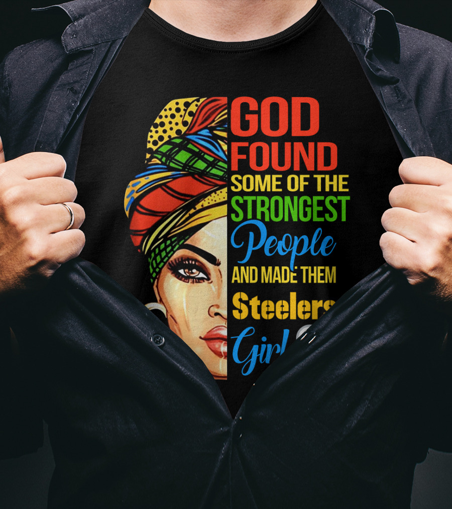 God Found Some Of The Strongest People And Made Them Steelers Girl T-Shirt