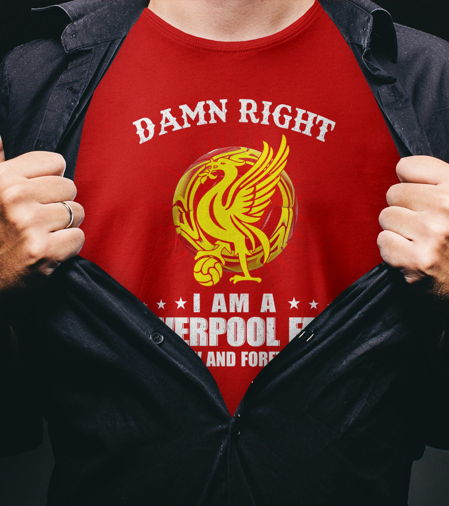Damn Right I Am A Liverpool Fan Now And Forever T-Shirt