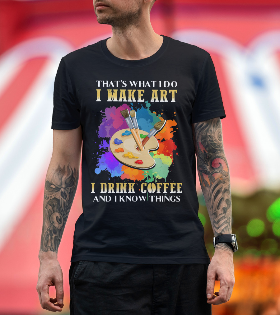 That's What I Do I Make Art I Drink Coffee And I Know Things Palette Paintbrushes Colorful Splatter T-Shirt