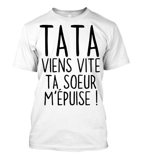 Tata Viens Vite Ta Soeur M'épuise T-Shirt