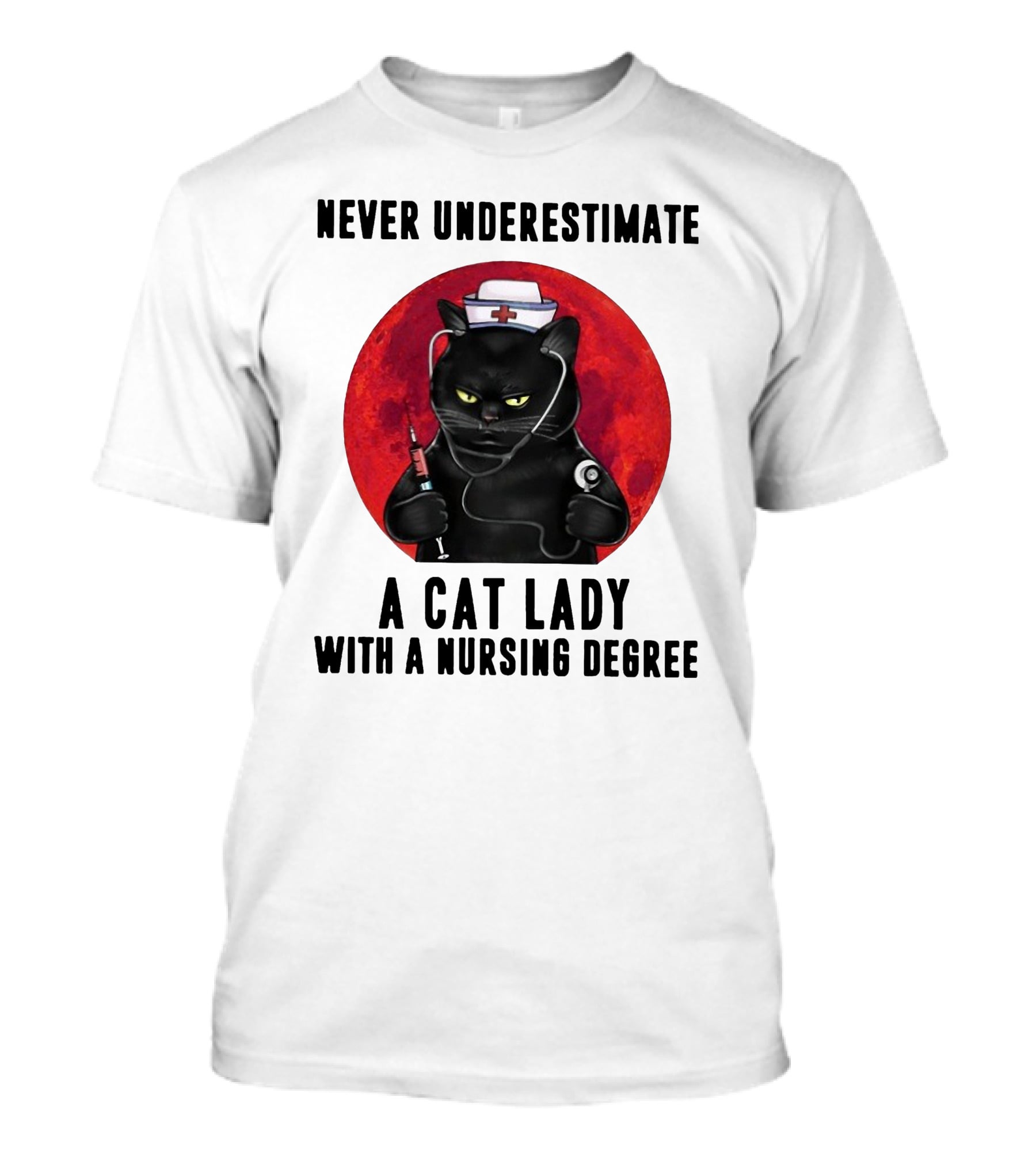 Never Underestimate A Cat Lady Wearing A Nurse Hat Holding Syringe And Stethoscope With A Nursing Degree T-Shirt