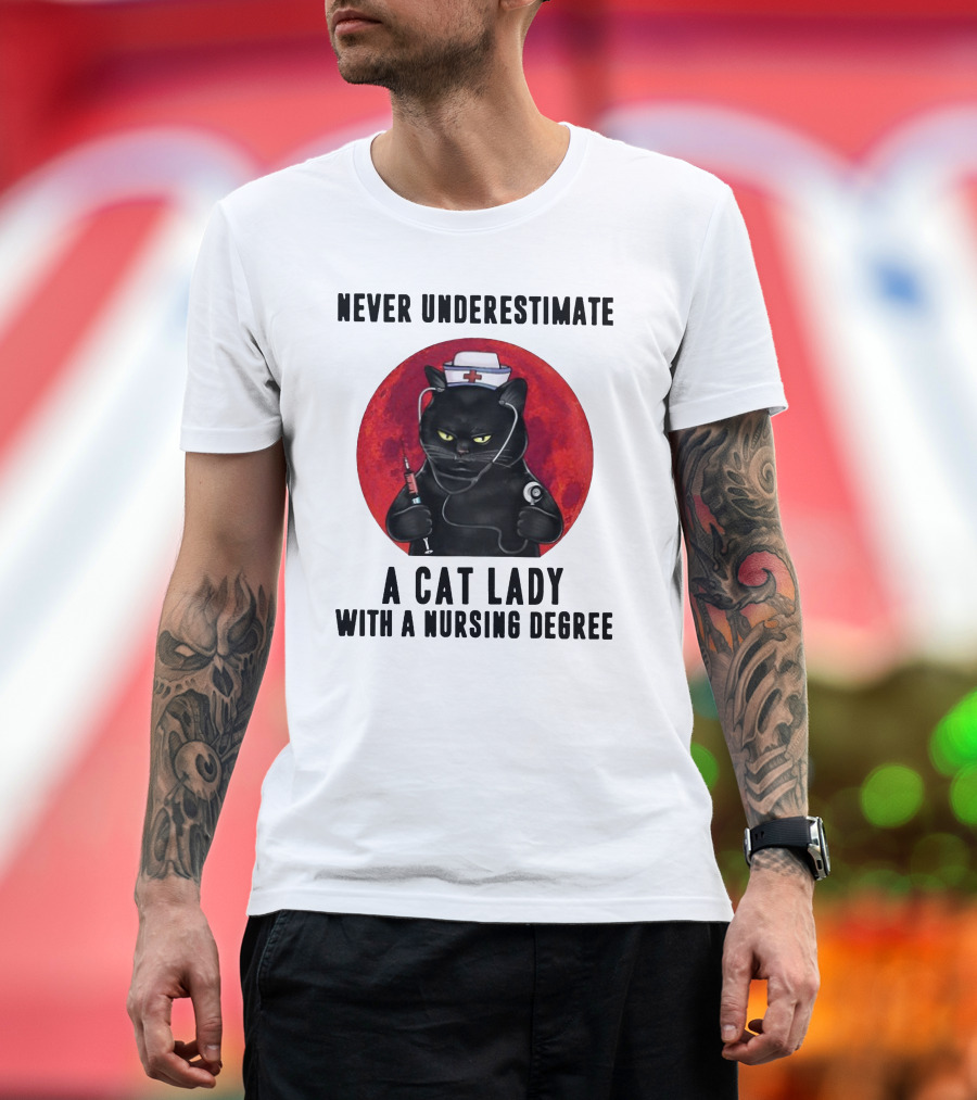 Never Underestimate A Cat Lady Wearing A Nurse Hat Holding Syringe And Stethoscope With A Nursing Degree T-Shirt