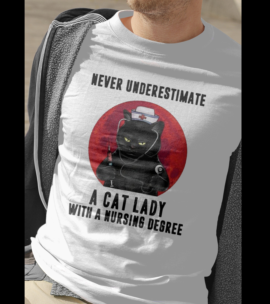 Never Underestimate A Cat Lady Wearing A Nurse Hat Holding Syringe And Stethoscope With A Nursing Degree T-Shirt