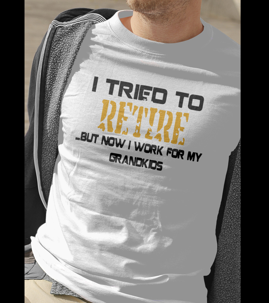 I Tried To Retire But Now I Work For My Grandkids T-Shirt