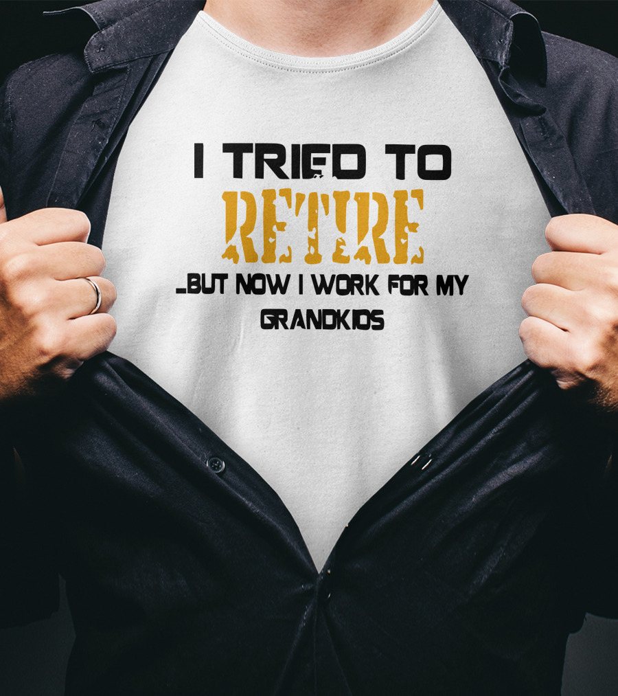 I Tried To Retire But Now I Work For My Grandkids T-Shirt