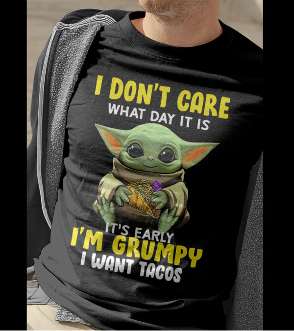 I Don't Care What Day It Is Baby Yoda It's Early I'm Grumpy I Want Tacos T-Shirt