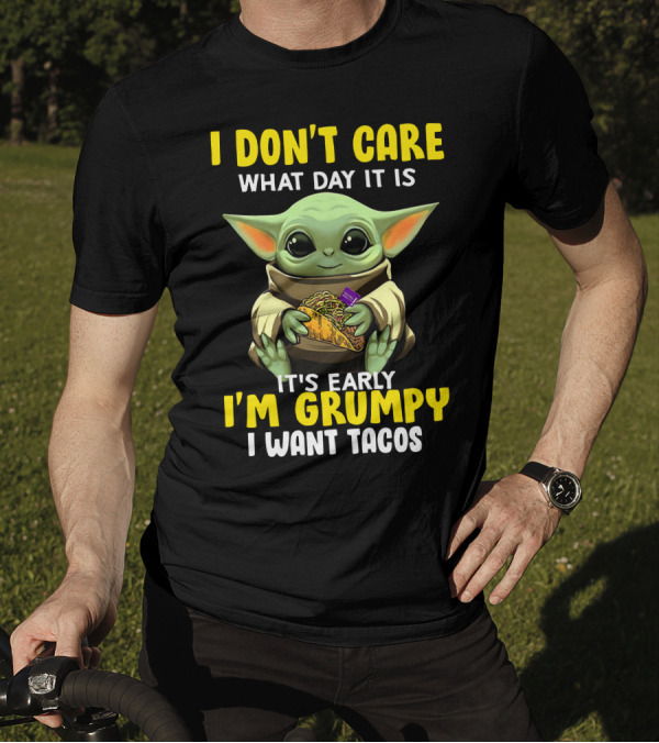 I Don't Care What Day It Is Baby Yoda It's Early I'm Grumpy I Want Tacos T-Shirt