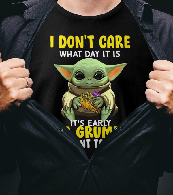I Don't Care What Day It Is Baby Yoda It's Early I'm Grumpy I Want Tacos T-Shirt