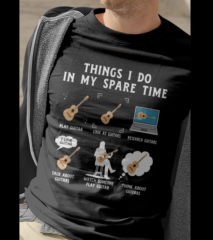 Things I Do In My Spare Time Play Guitar Look At Guitars Research Guitars Talk About Guitars Watch Someone Play Guitar Think About Guitars T-Shirt